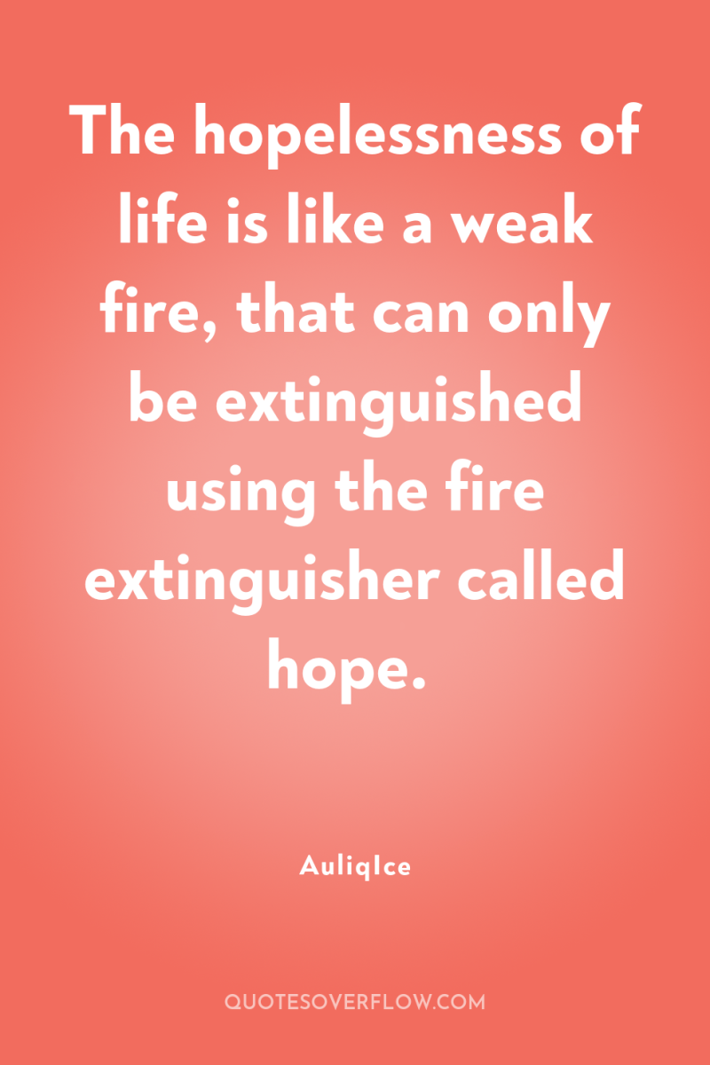 The hopelessness of life is like a weak fire, that...