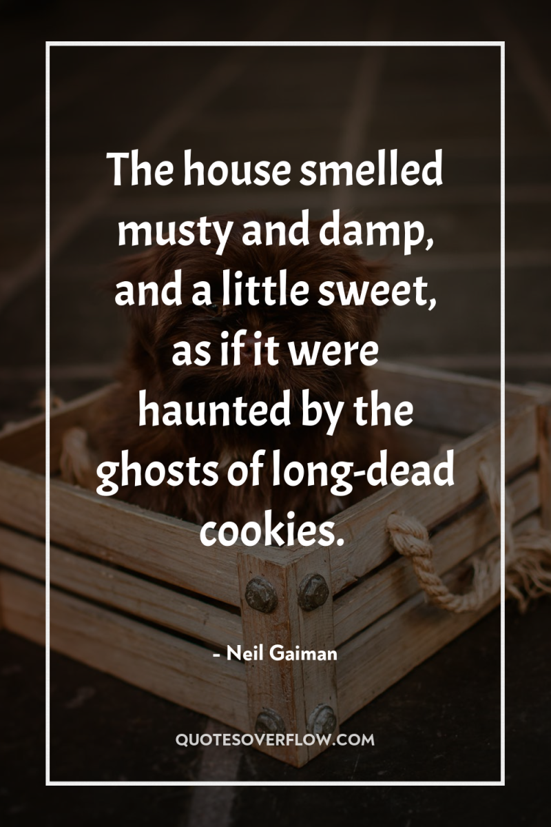The house smelled musty and damp, and a little sweet,...