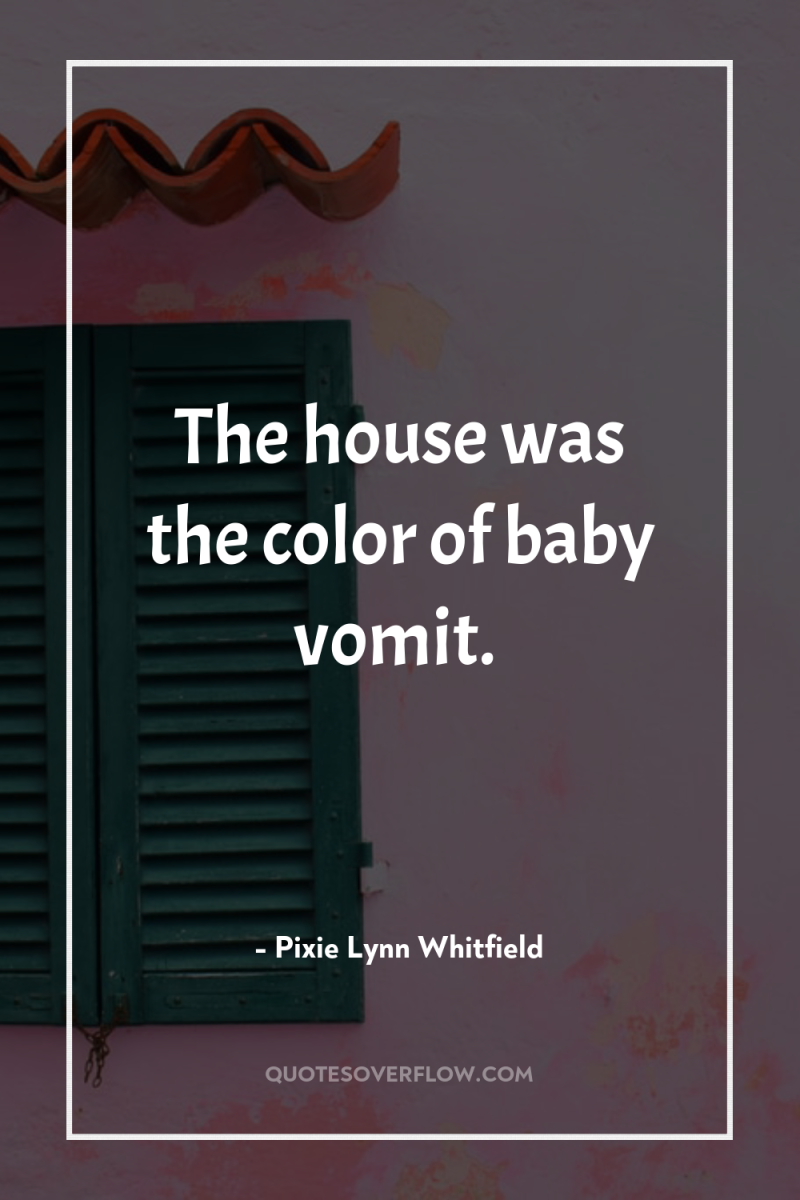 The house was the color of baby vomit. 