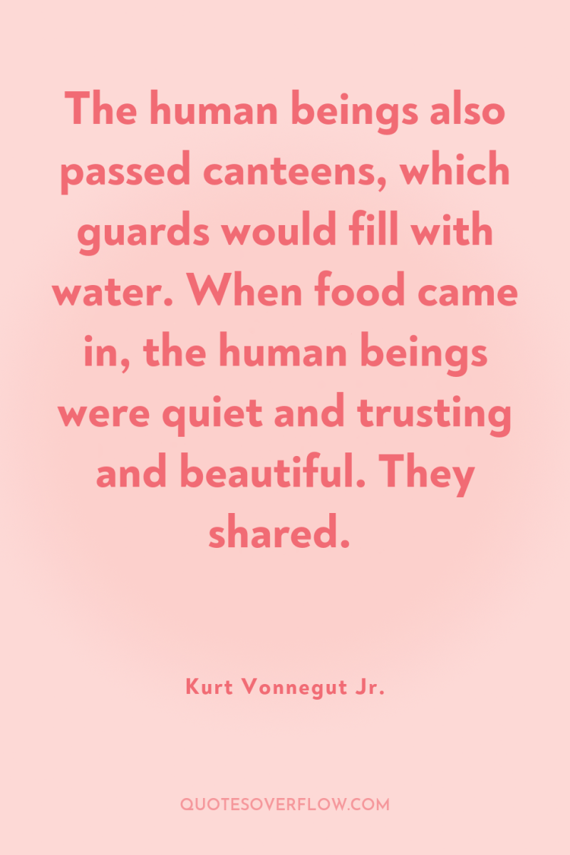 The human beings also passed canteens, which guards would fill...