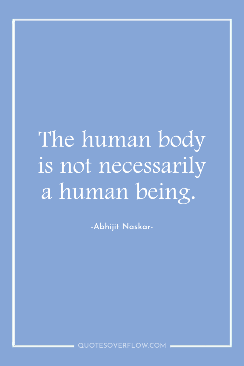 The human body is not necessarily a human being. 