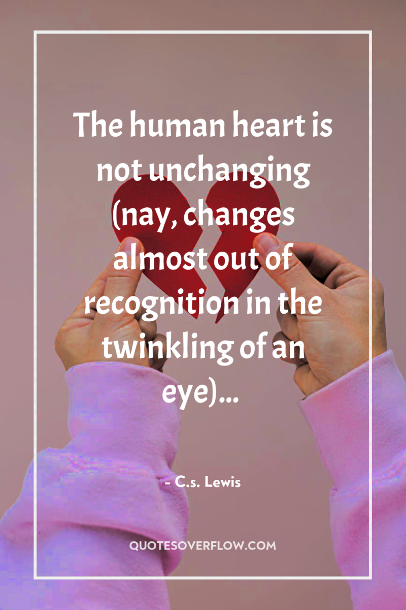 The human heart is not unchanging (nay, changes almost out...