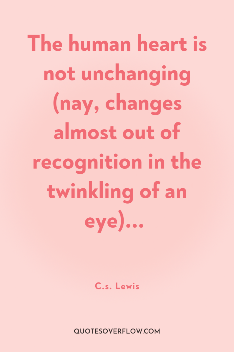 The human heart is not unchanging (nay, changes almost out...