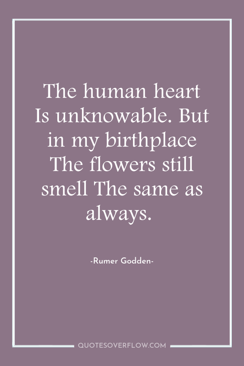 The human heart Is unknowable. But in my birthplace The...
