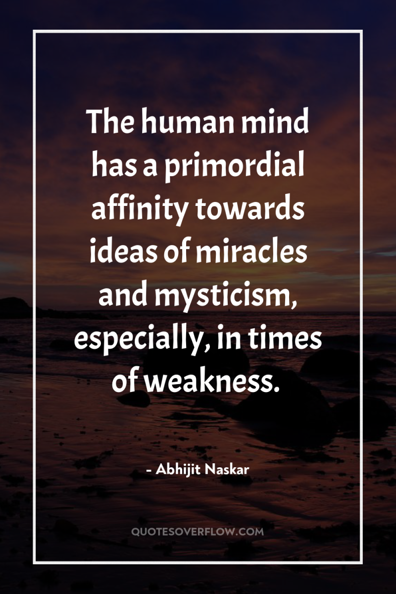 The human mind has a primordial affinity towards ideas of...