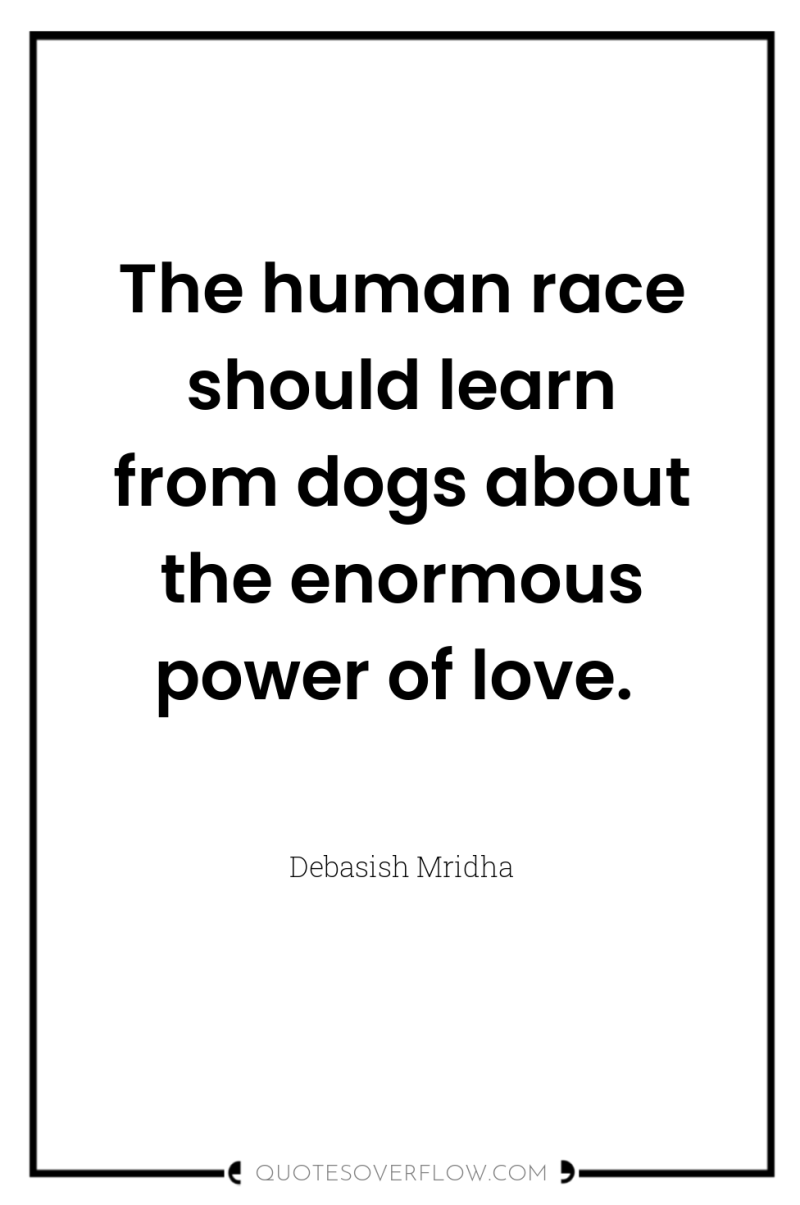 The human race should learn from dogs about the enormous...