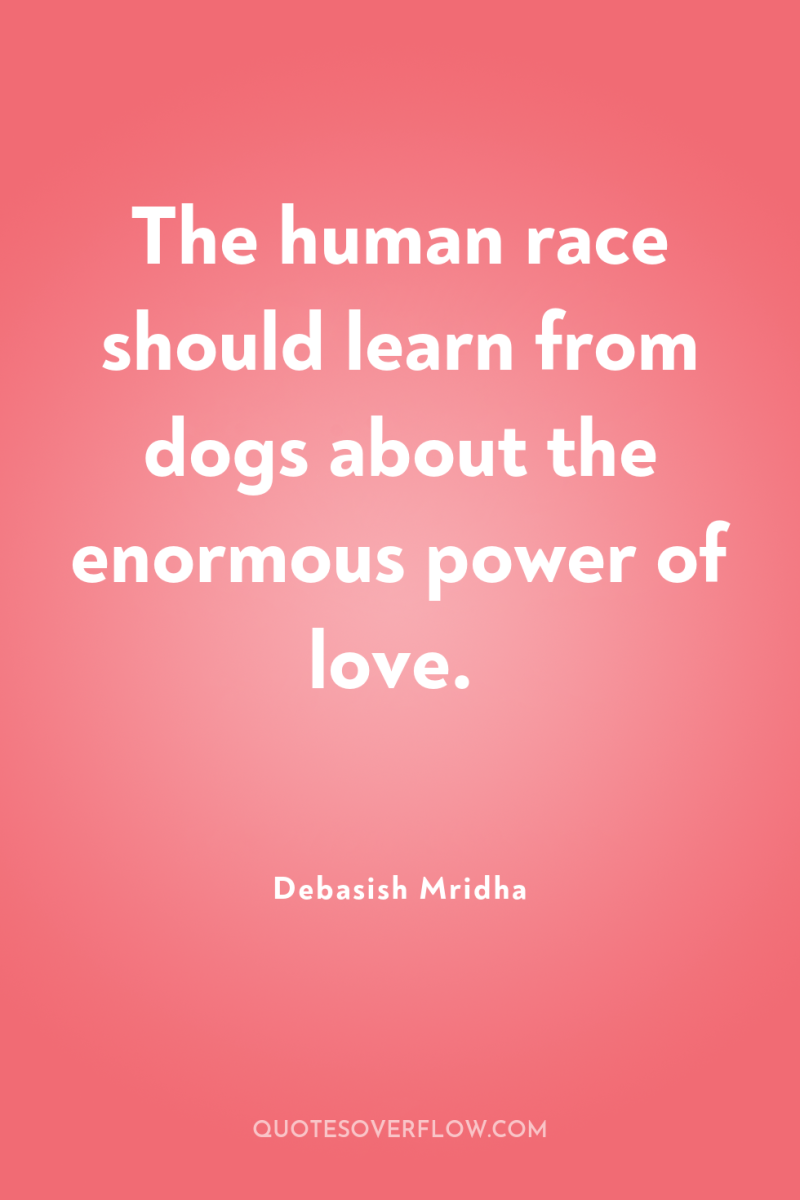 The human race should learn from dogs about the enormous...