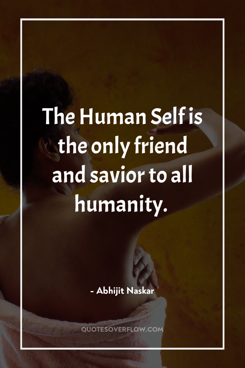 The Human Self is the only friend and savior to...