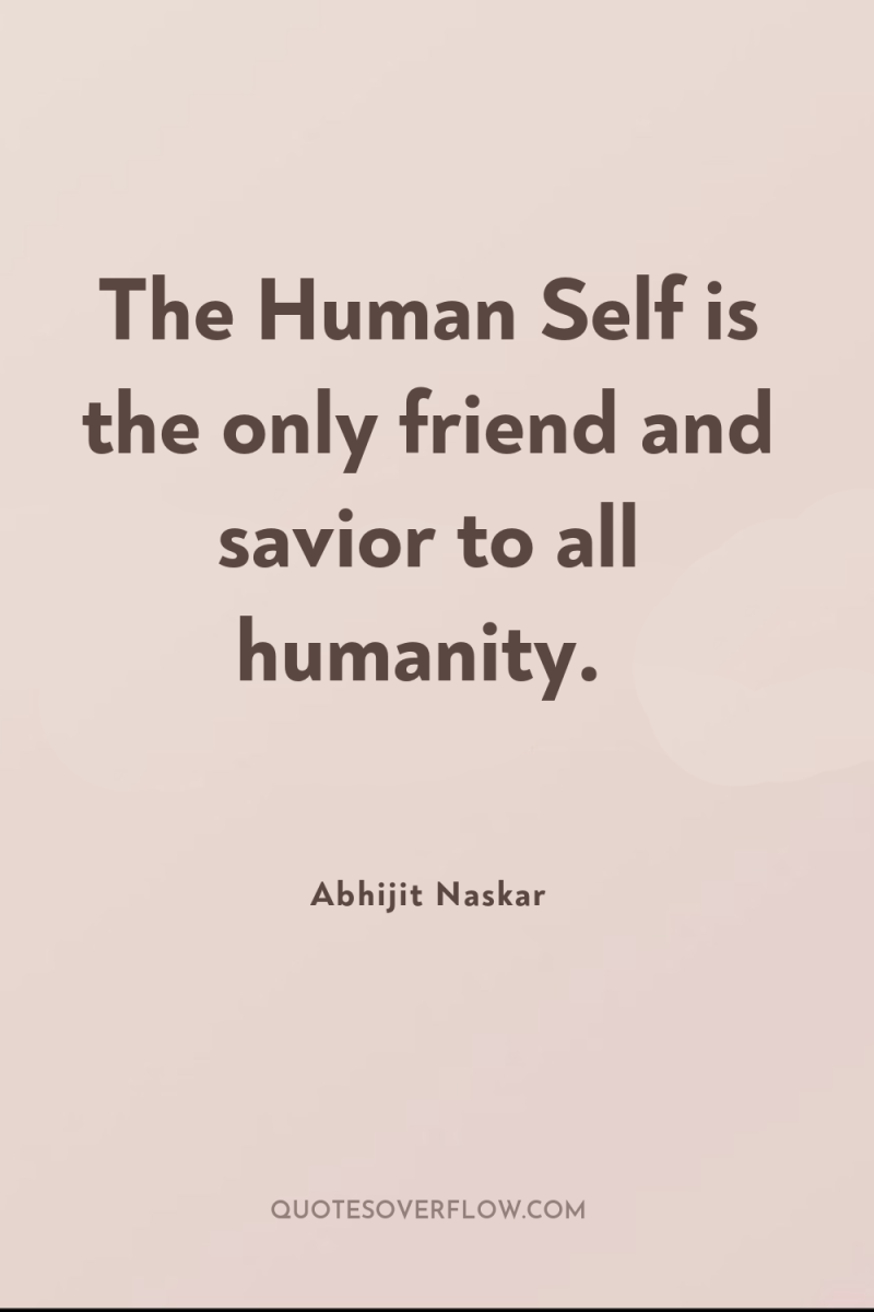 The Human Self is the only friend and savior to...