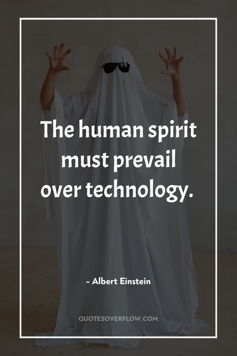The human spirit must prevail over technology. 