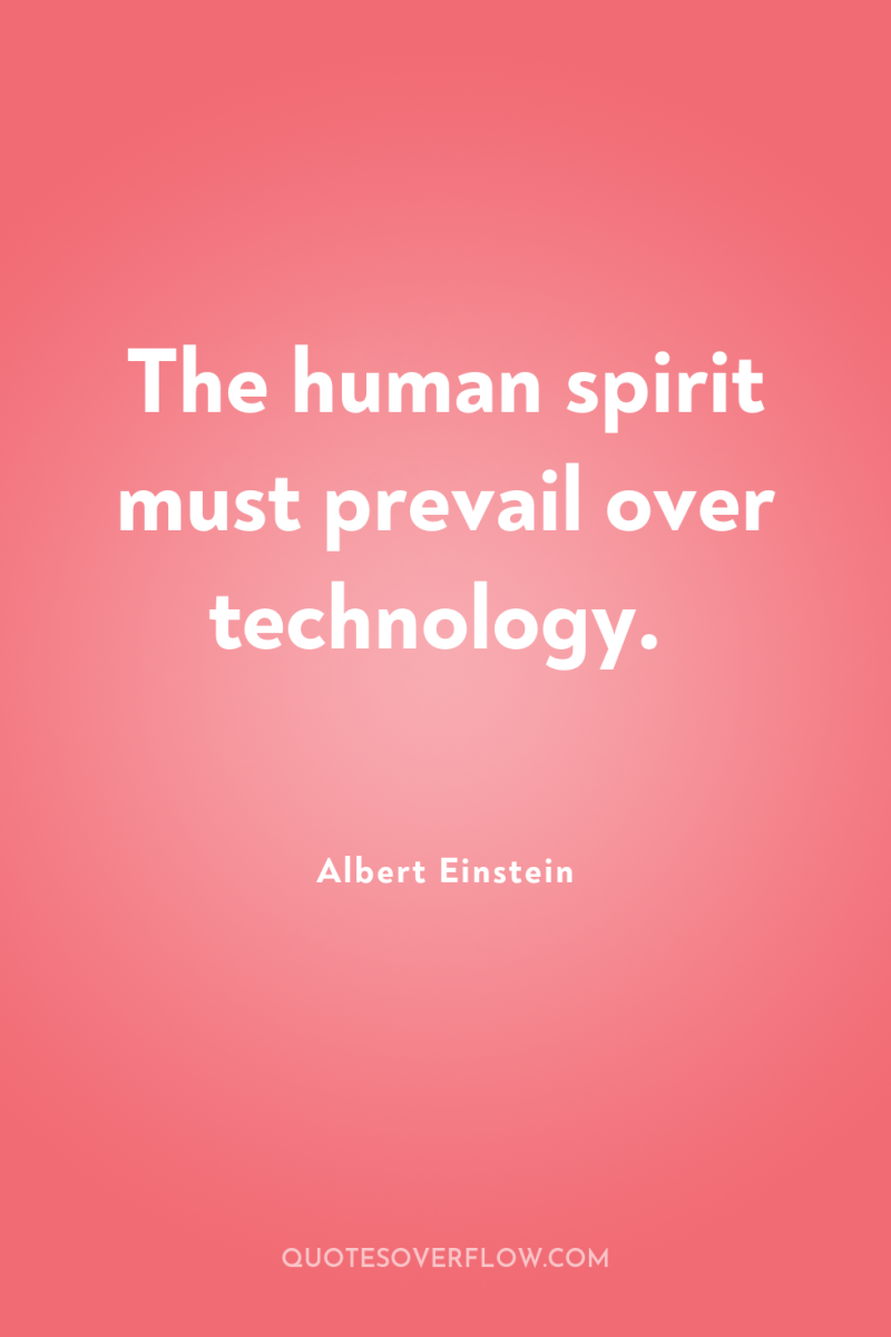 The human spirit must prevail over technology. 