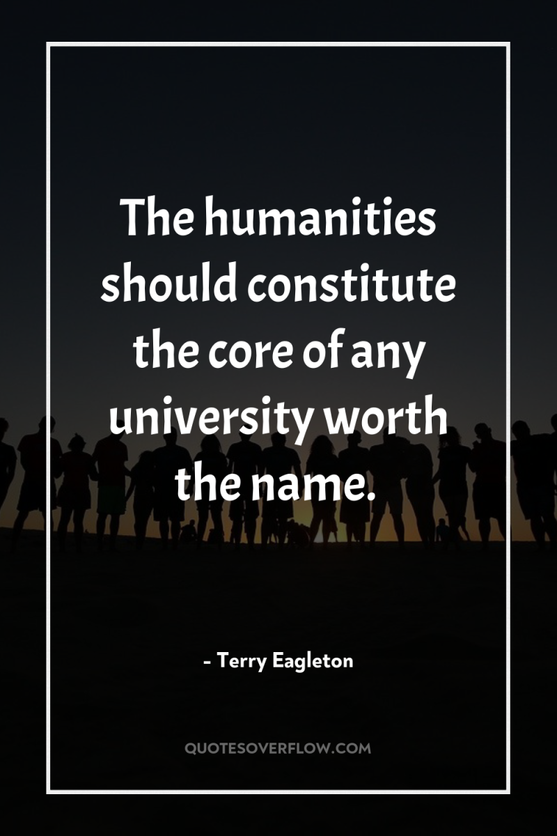 The humanities should constitute the core of any university worth...