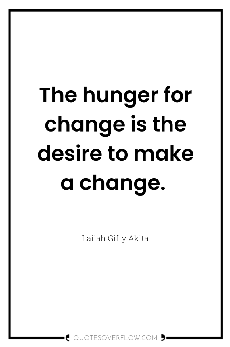 The hunger for change is the desire to make a...