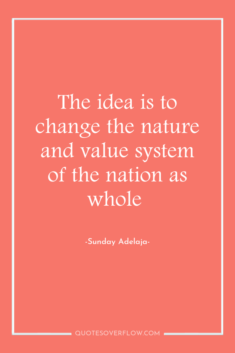 The idea is to change the nature and value system...