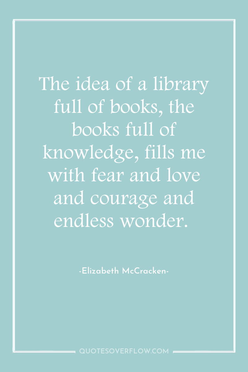 The idea of a library full of books, the books...