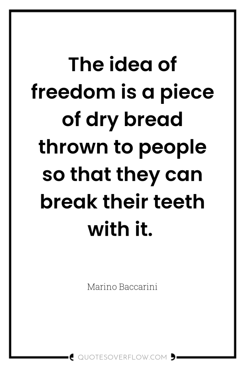 The idea of freedom is a piece of dry bread...