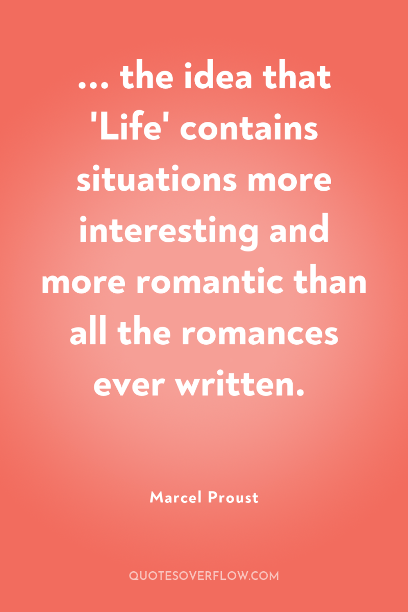 ... the idea that 'Life' contains situations more interesting and...