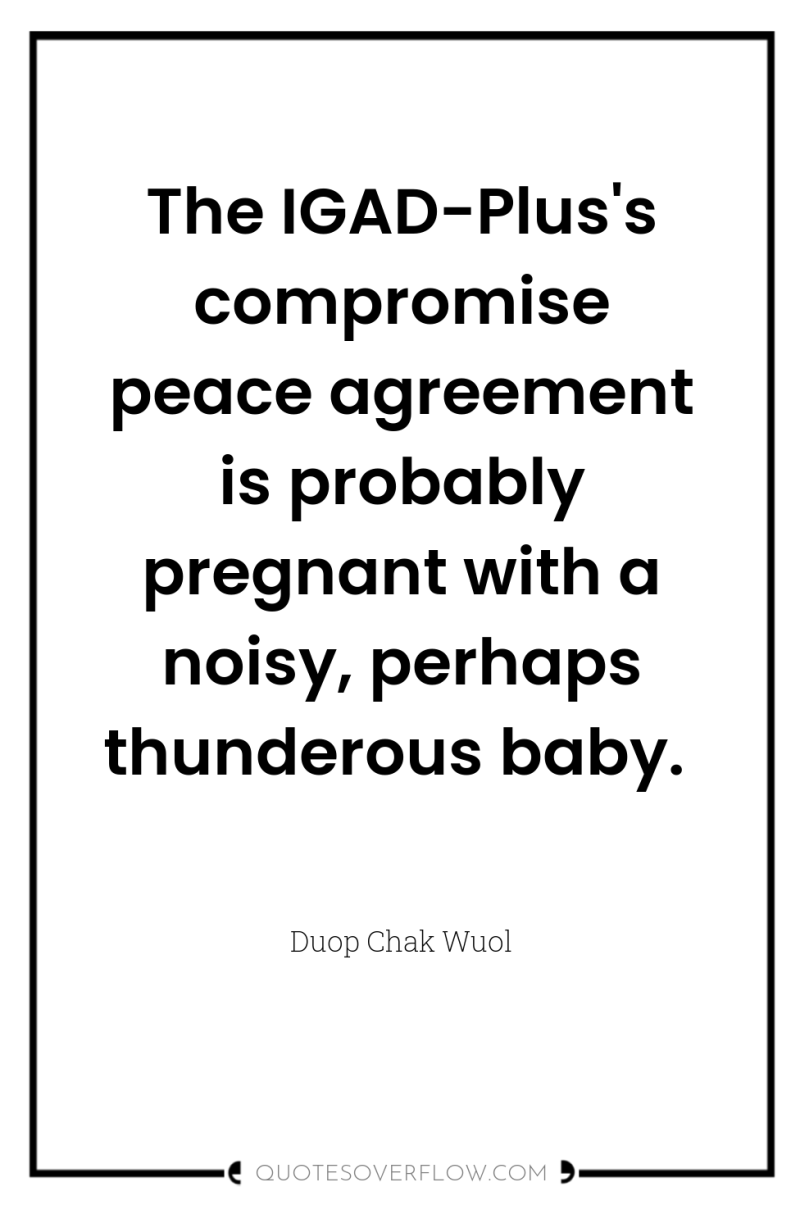 The IGAD-Plus's compromise peace agreement is probably pregnant with a...