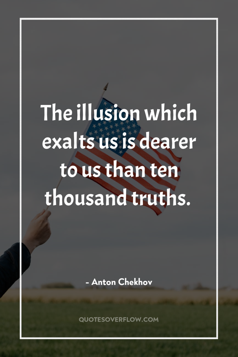 The illusion which exalts us is dearer to us than...