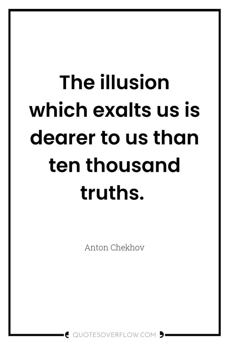 The illusion which exalts us is dearer to us than...