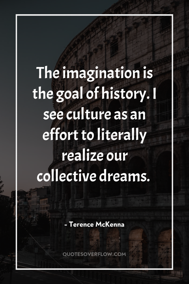 The imagination is the goal of history. I see culture...