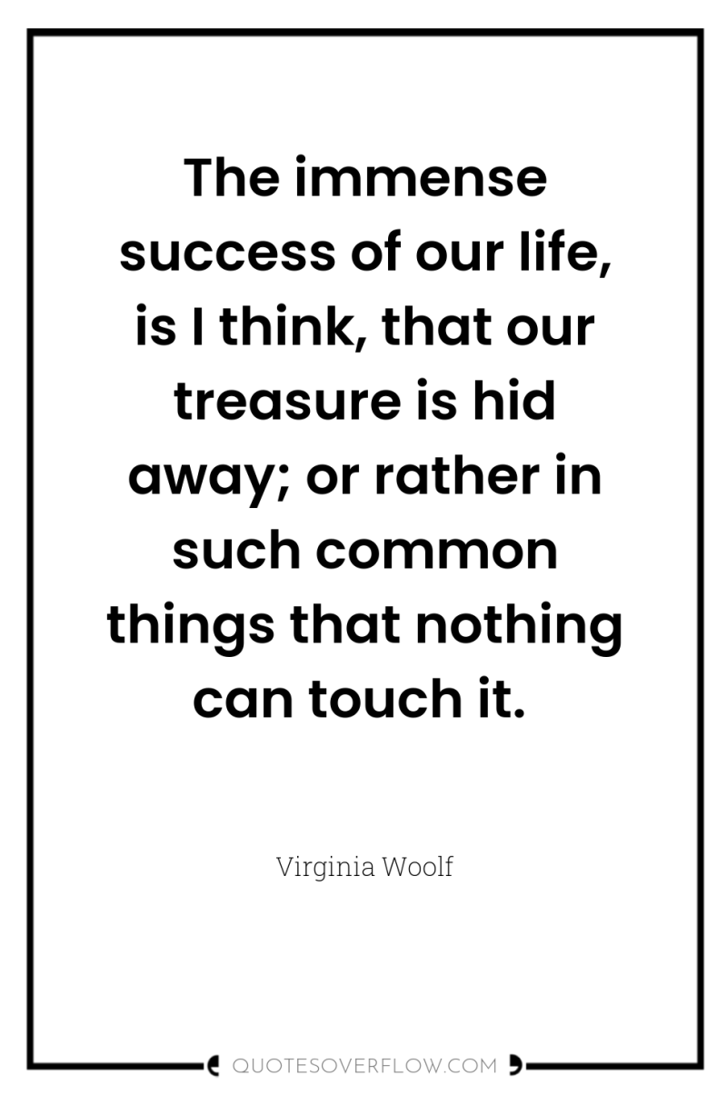 The immense success of our life, is I think, that...