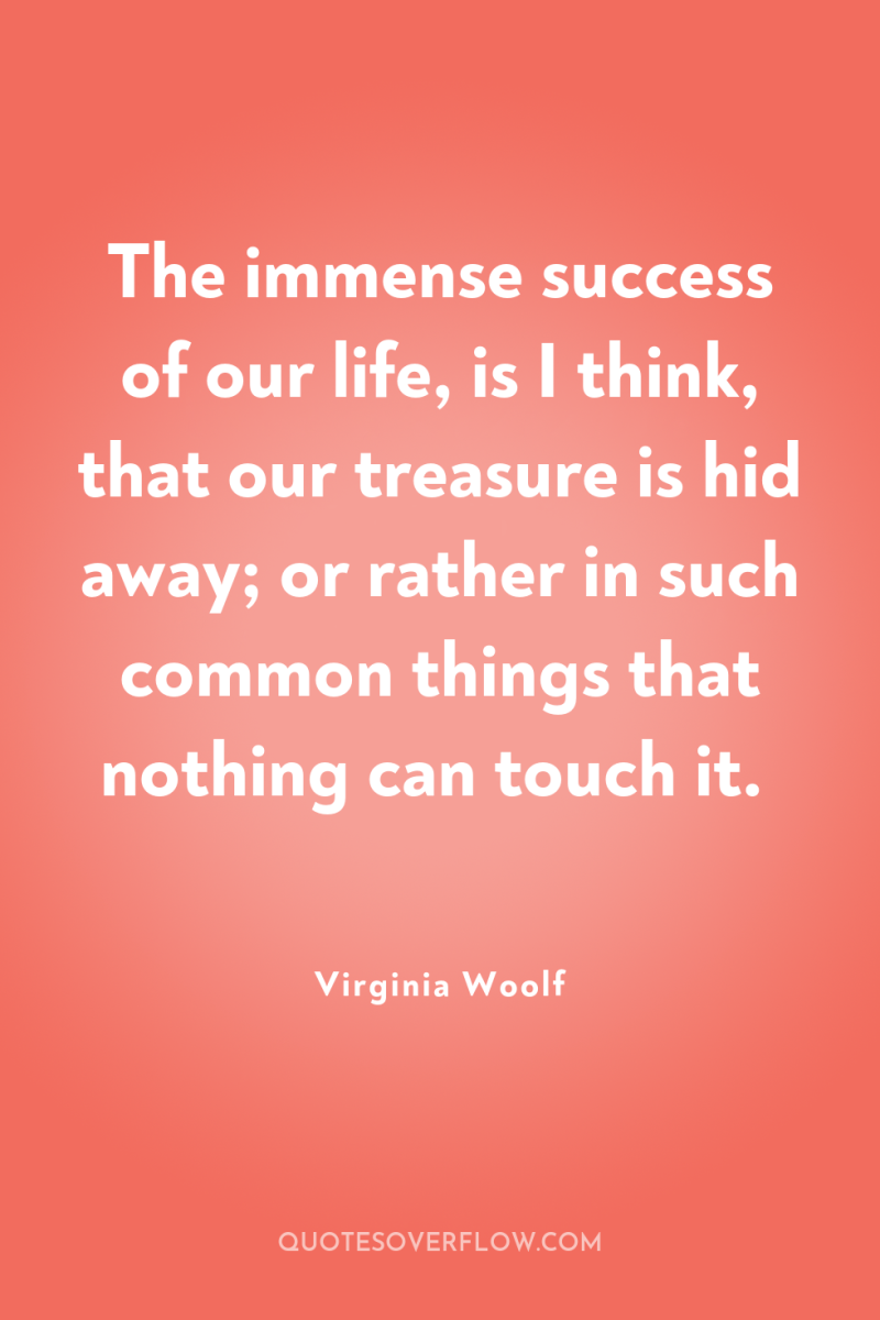 The immense success of our life, is I think, that...