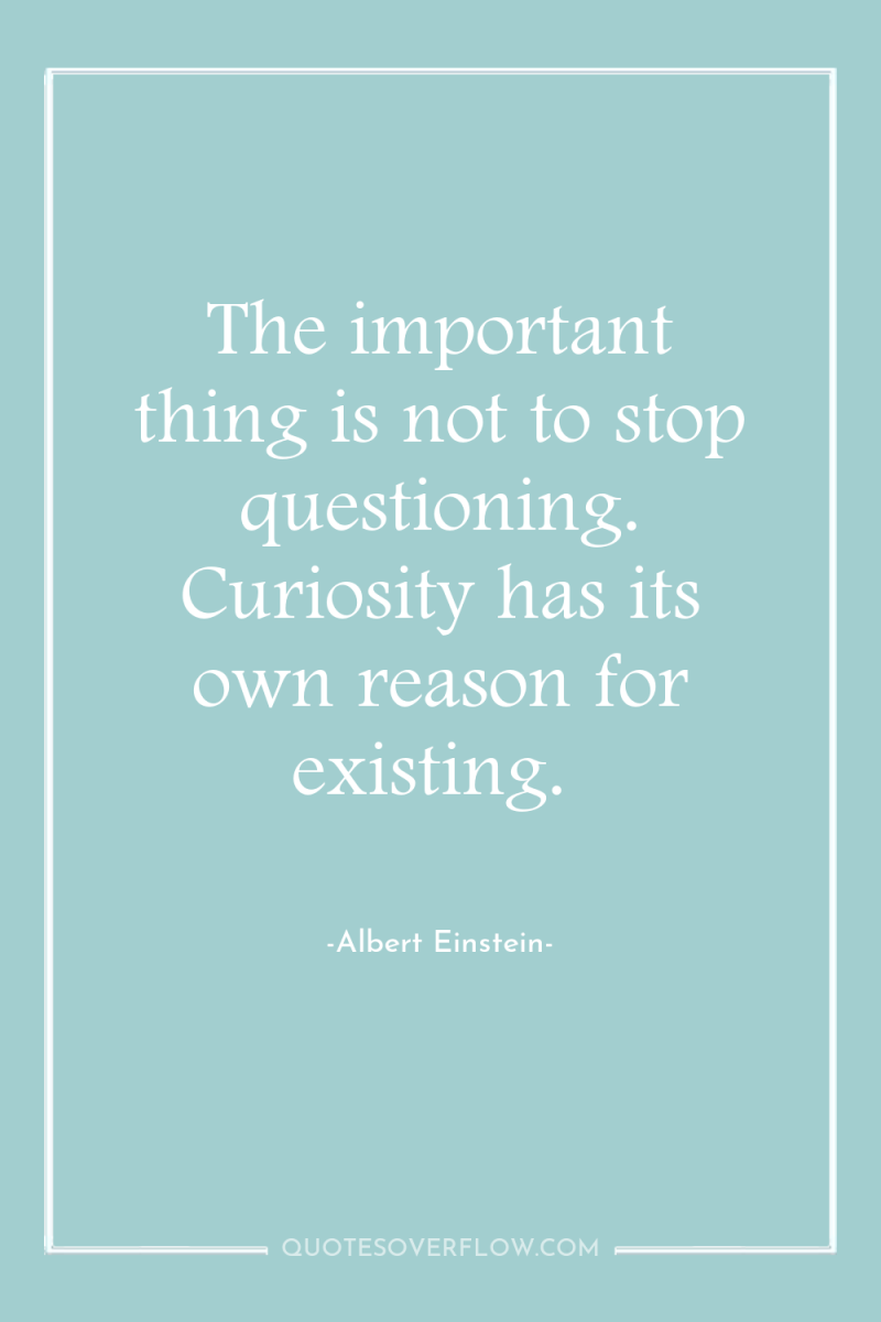 The important thing is not to stop questioning. Curiosity has...
