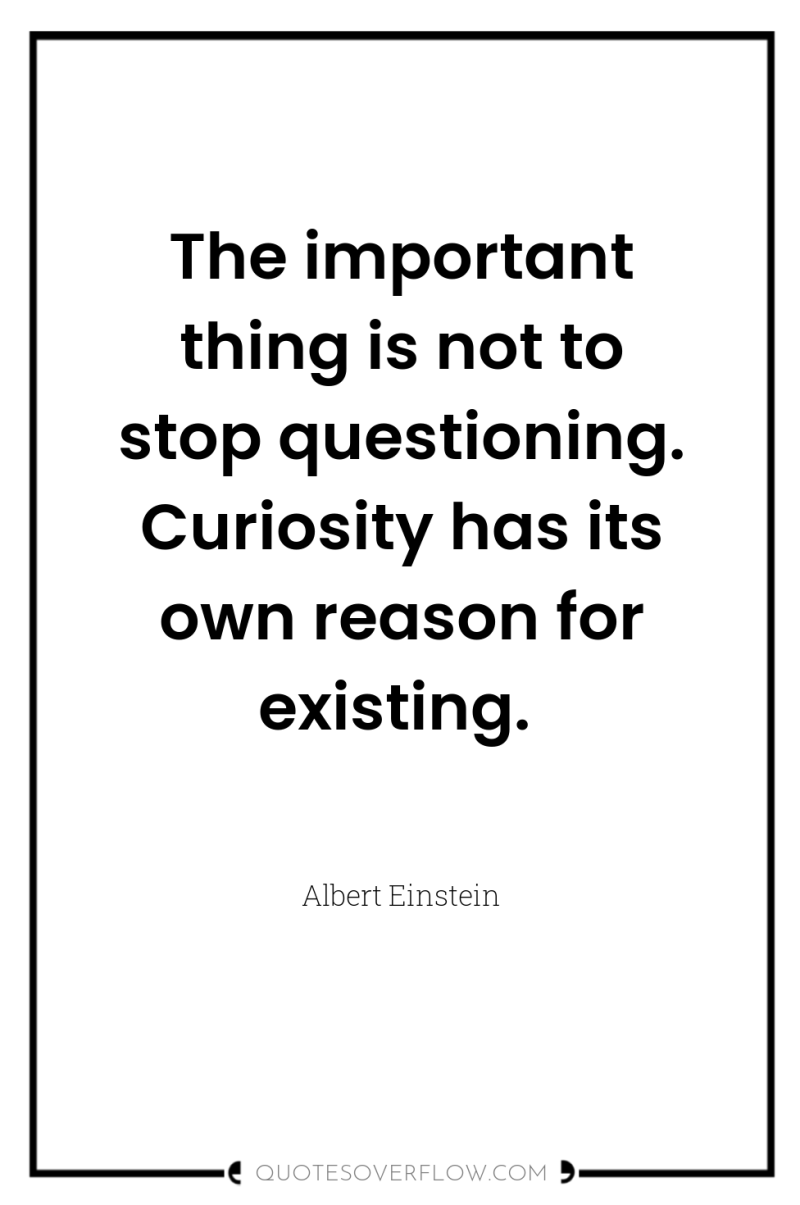 The important thing is not to stop questioning. Curiosity has...