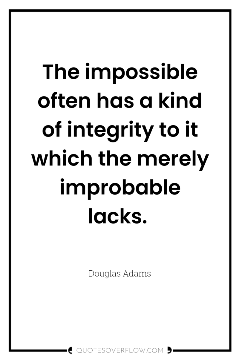 The impossible often has a kind of integrity to it...