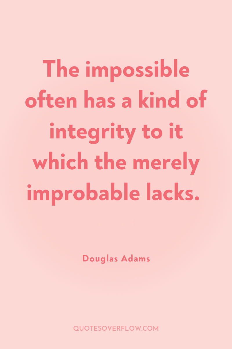 The impossible often has a kind of integrity to it...