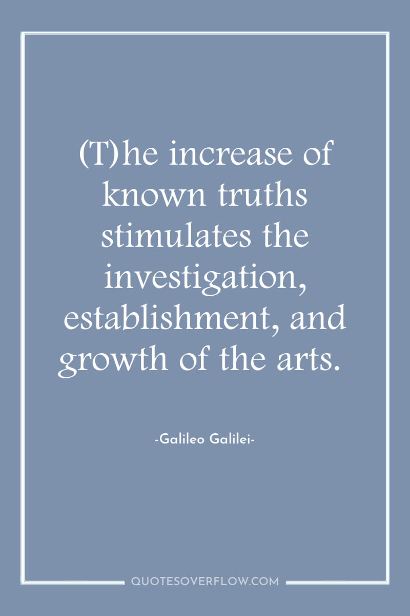 (T)he increase of known truths stimulates the investigation, establishment, and...
