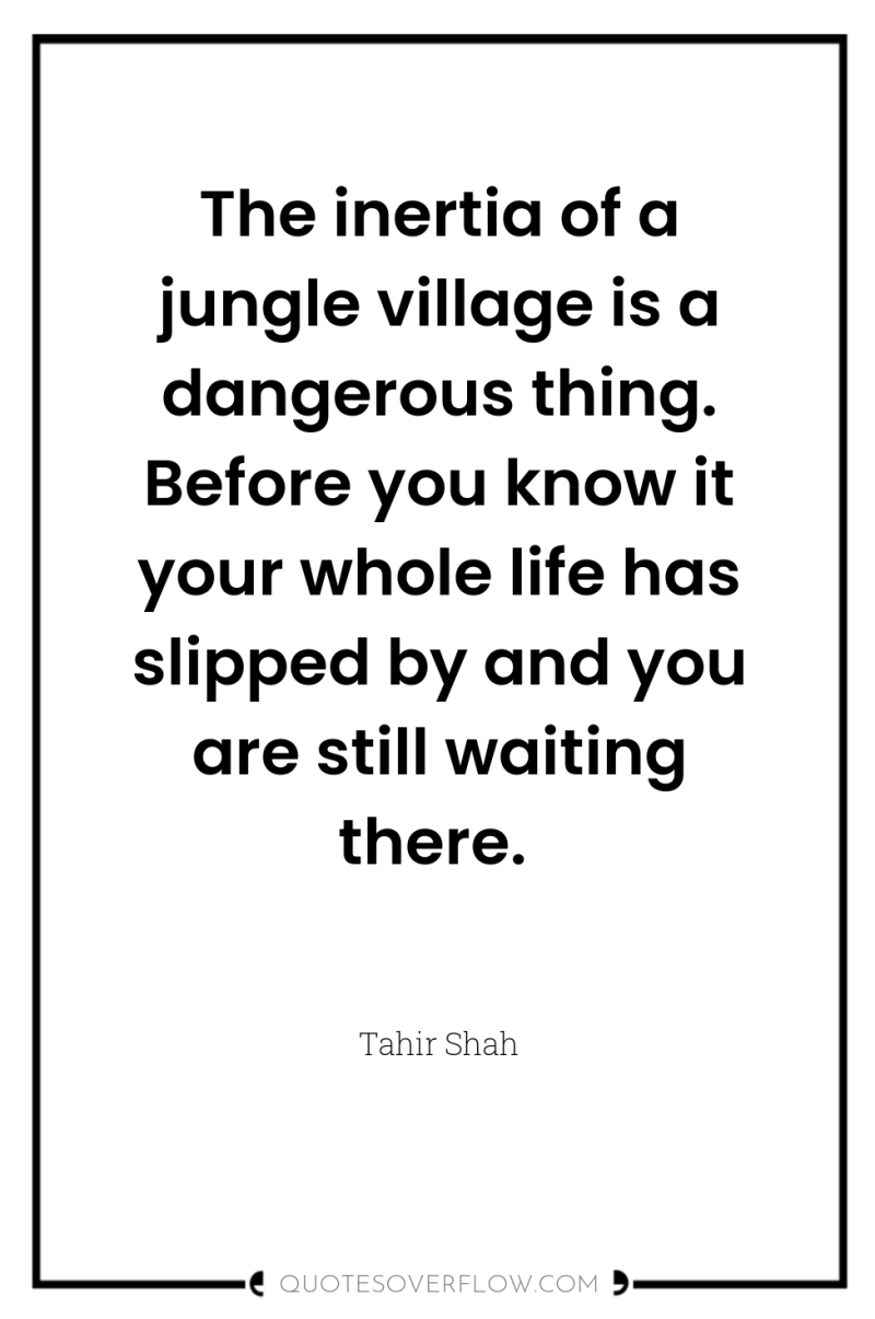 The inertia of a jungle village is a dangerous thing....