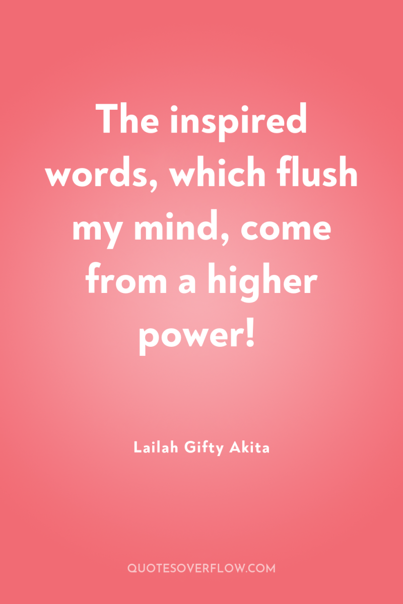 The inspired words, which flush my mind, come from a...