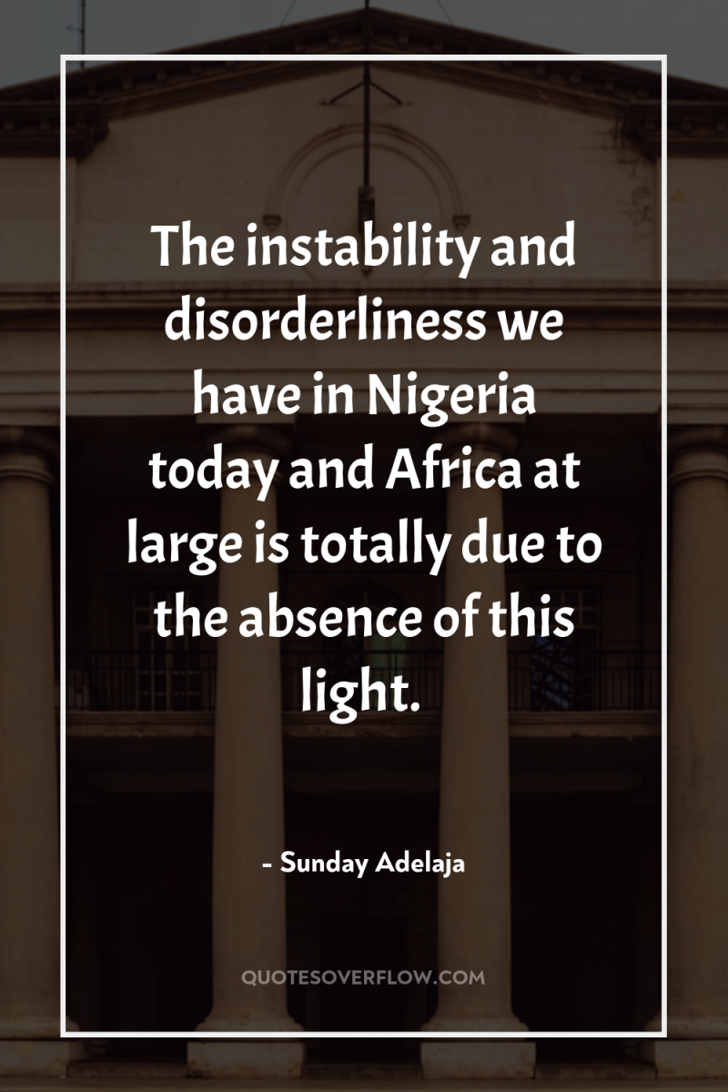 The instability and disorderliness we have in Nigeria today and...