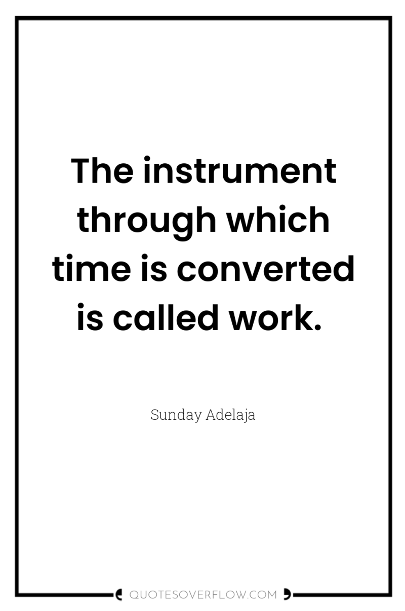 The instrument through which time is converted is called work. 