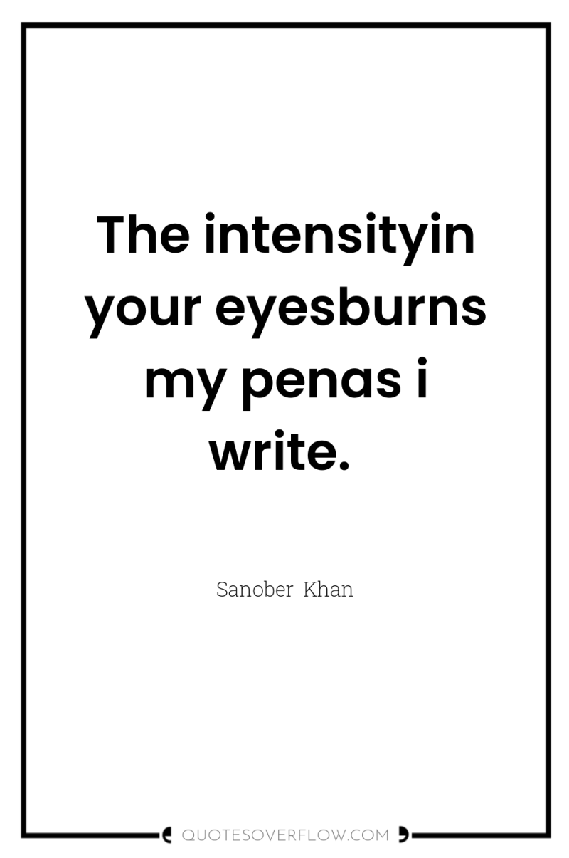 The intensityin your eyesburns my penas i write. 