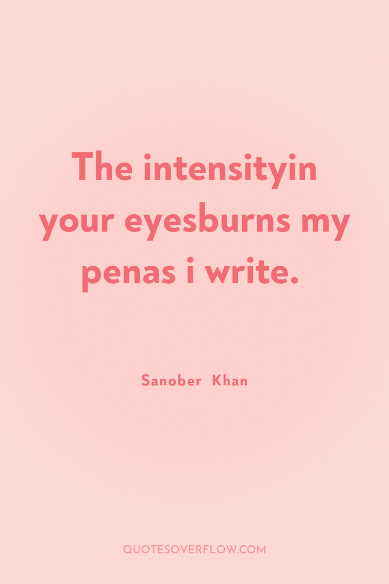 The intensityin your eyesburns my penas i write. 