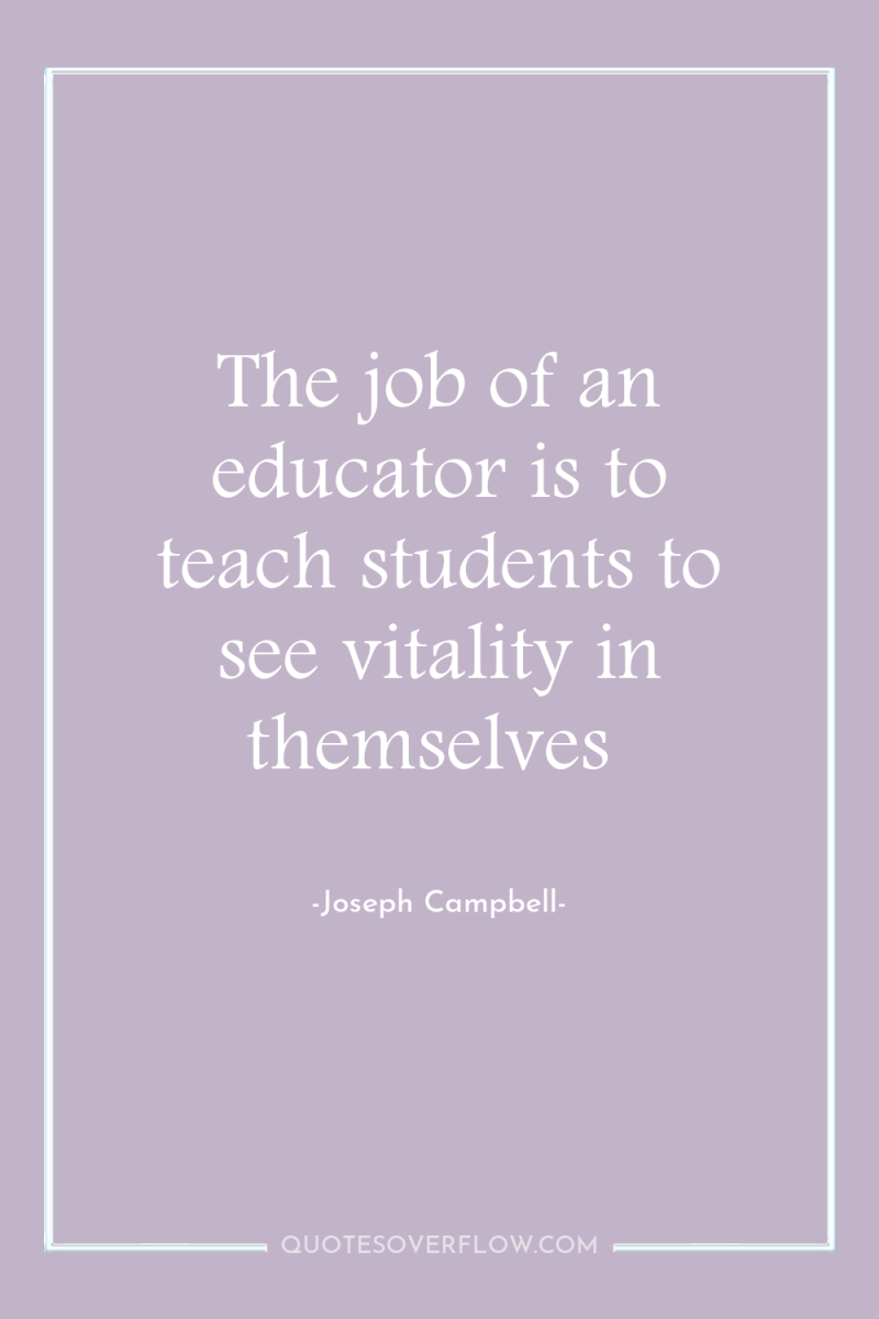 The job of an educator is to teach students to...