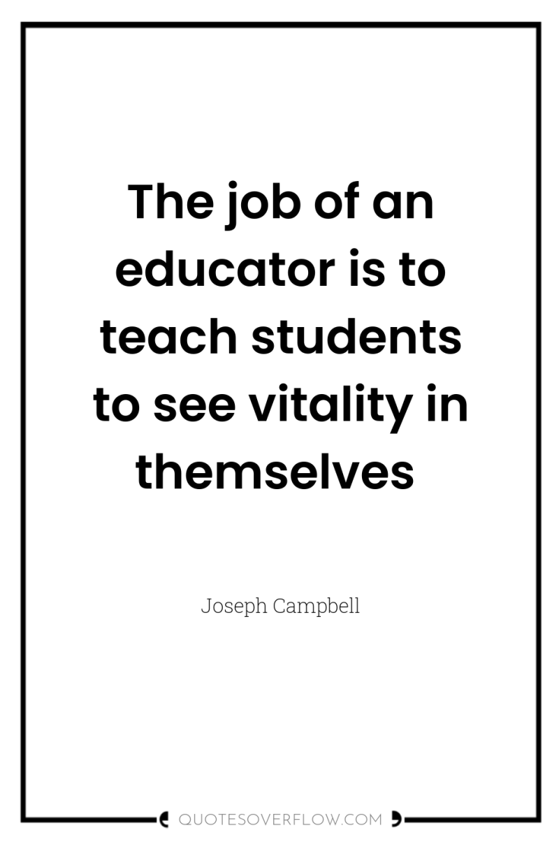 The job of an educator is to teach students to...