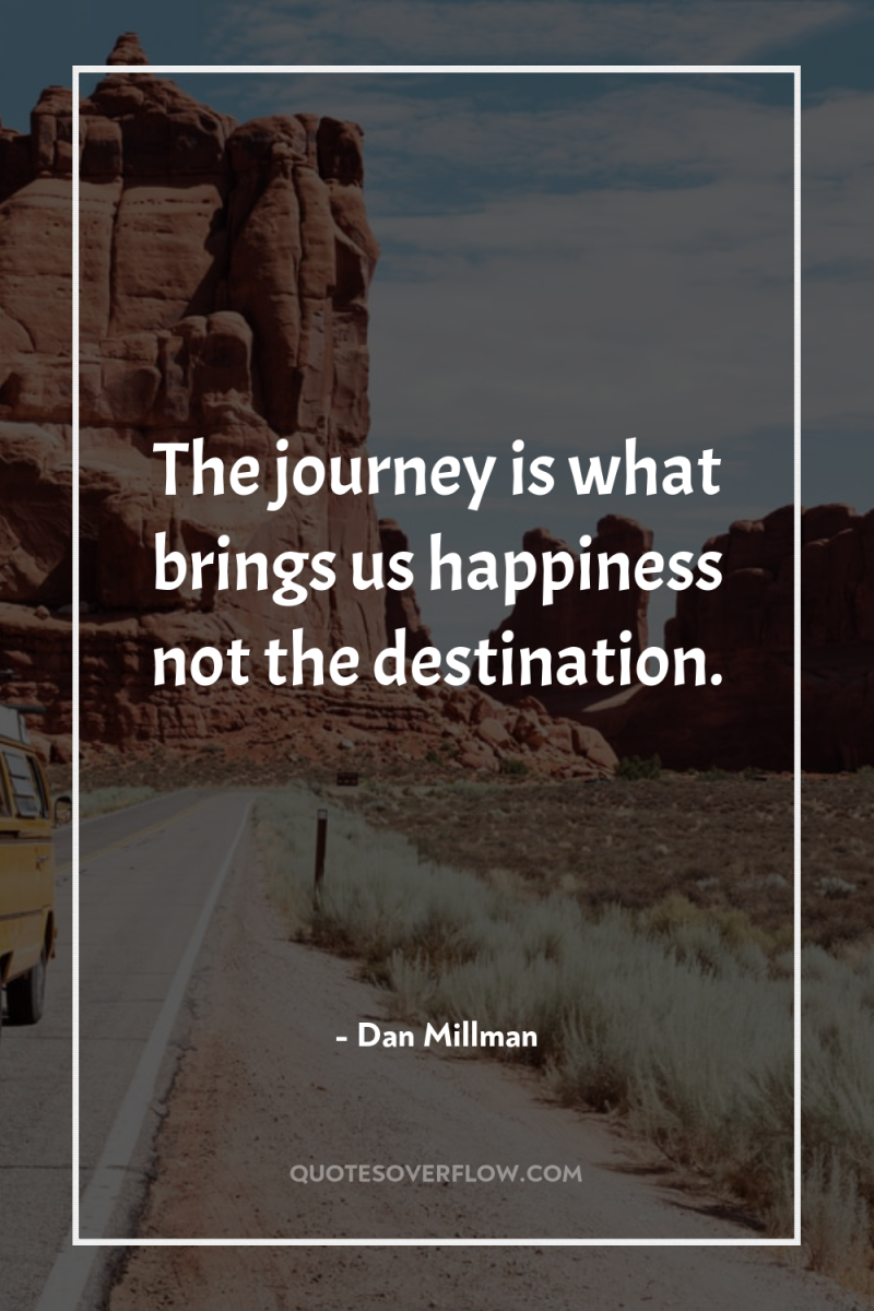 The journey is what brings us happiness not the destination. 