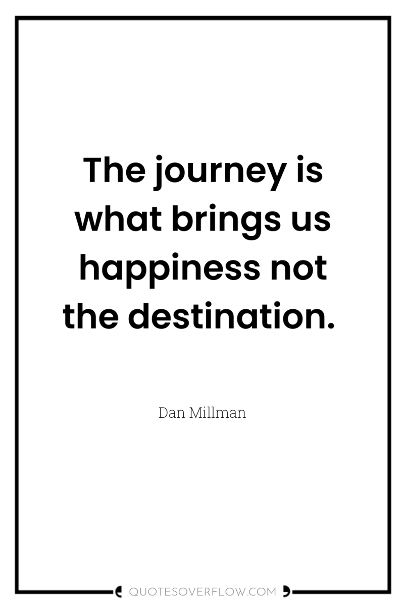 The journey is what brings us happiness not the destination. 