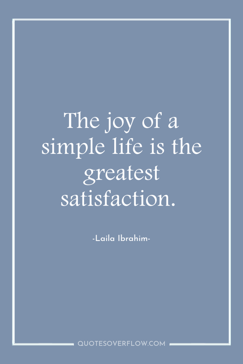 The joy of a simple life is the greatest satisfaction. 