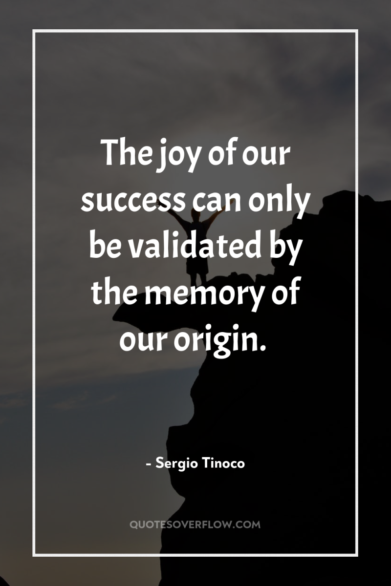 The joy of our success can only be validated by...
