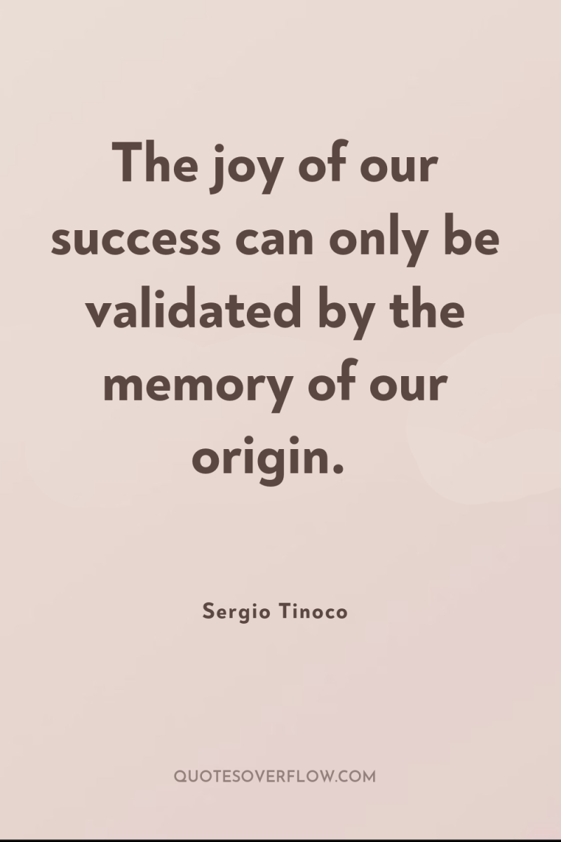 The joy of our success can only be validated by...