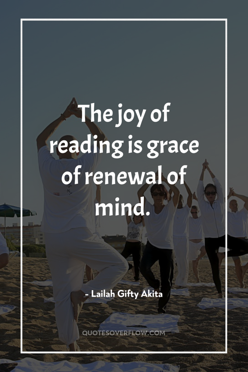 The joy of reading is grace of renewal of mind. 