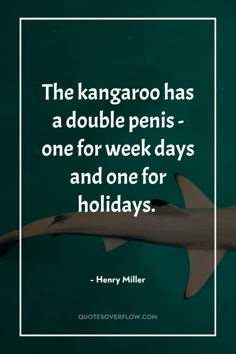 The kangaroo has a double penis - one for week...