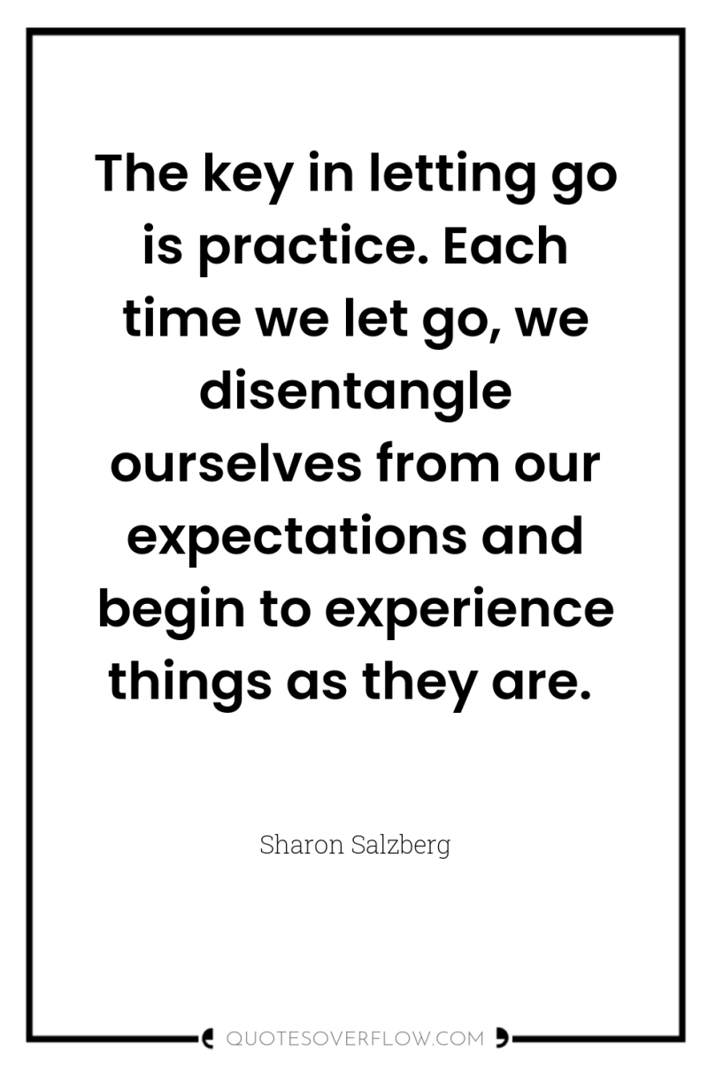 The key in letting go is practice. Each time we...