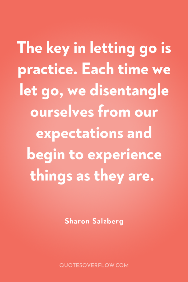 The key in letting go is practice. Each time we...