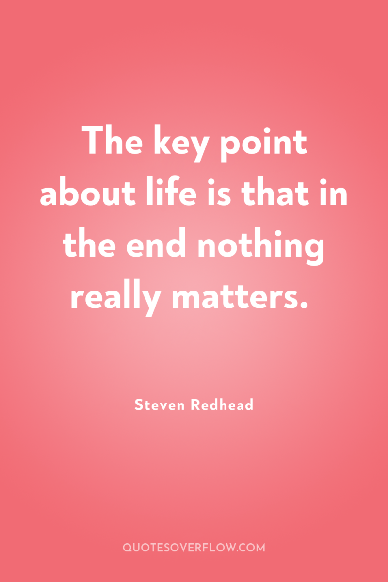 The key point about life is that in the end...